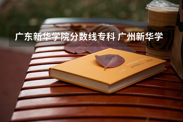 广东新华学院分数线专科 广州新华学院分数线