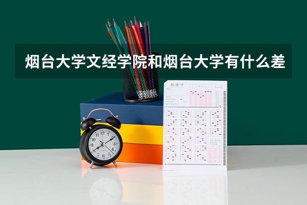 烟台大学文经学院和烟台大学有什么差别和联系。文经学院学什么