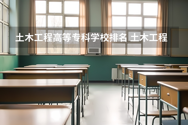 土木工程高等专科学校排名 土木工程专业大学排名