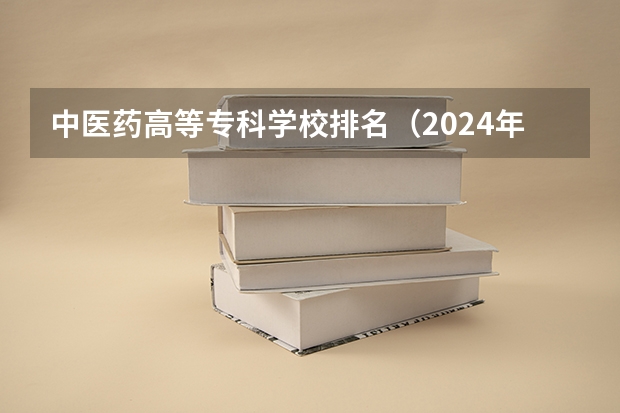 中医药高等专科学校排名（2024年医药类高职院校排名：天津医学高等专科学校第一）