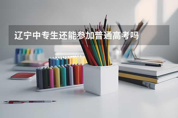 辽宁中专生还能参加普通高考吗