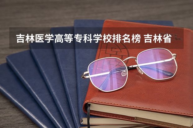 吉林医学高等专科学校排名榜 吉林省所有医学专科学校