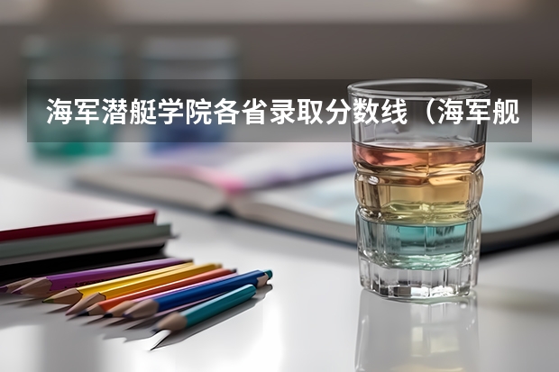 海军潜艇学院各省录取分数线（海军舰艇学院2023年高考录取分数线）