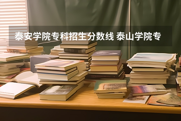 泰安学院专科招生分数线 泰山学院专科专业分数线