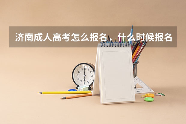 济南成人高考怎么报名,什么时候报名啊?