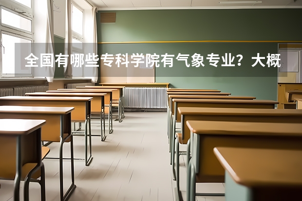 全国有哪些专科学院有气象专业？大概高考要多少分？请详细点谢谢！
