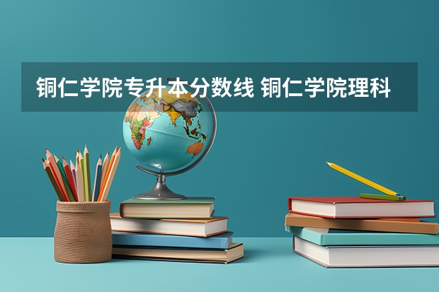 铜仁学院专升本分数线 铜仁学院理科二本分数线