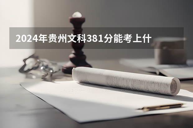 2024年贵州文科381分能考上什么大学?