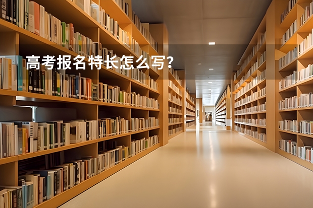 高考报名特长怎么写?