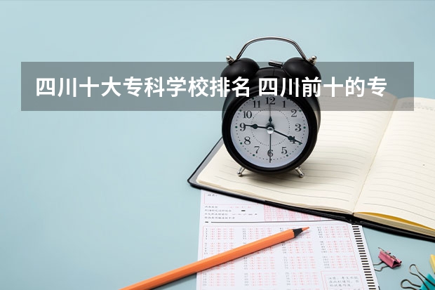 四川十大专科学校排名 四川前十的专科学校