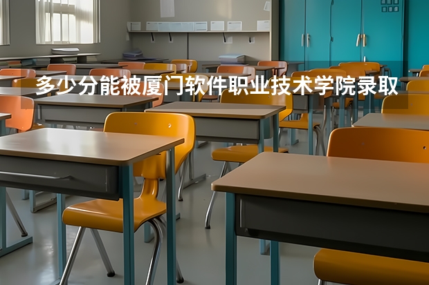 多少分能被厦门软件职业技术学院录取