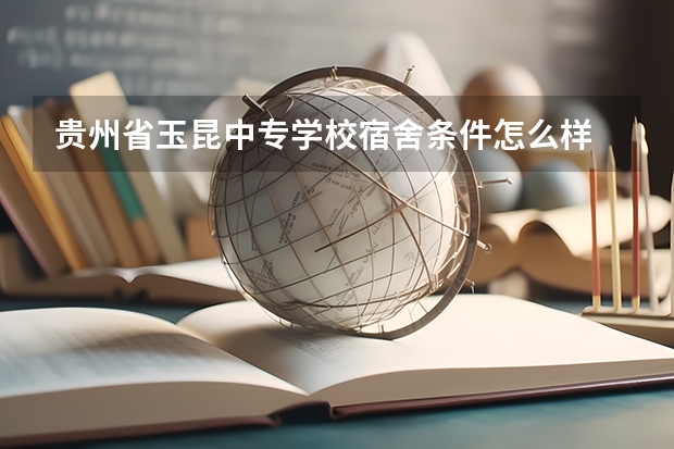 贵州省玉昆中专学校宿舍条件怎么样