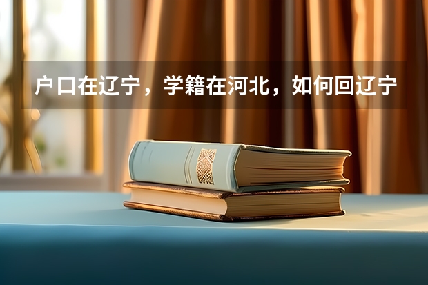 户口在辽宁,学籍在河北,如何回辽宁高考报名?需要哪些资料?