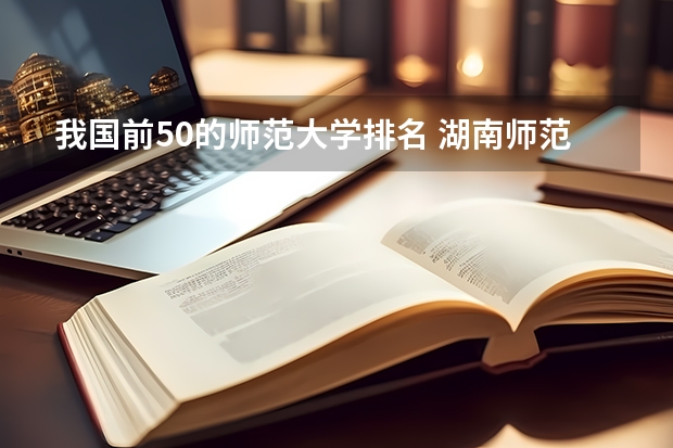 我国前50的师范大学排名 湖南师范类大学专科院校