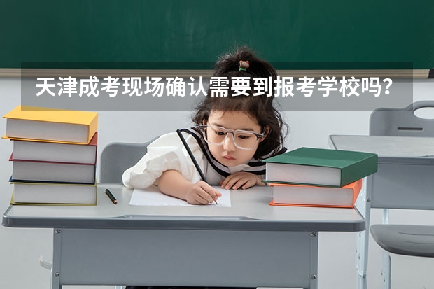 天津成考现场确认需要到报考学校吗?