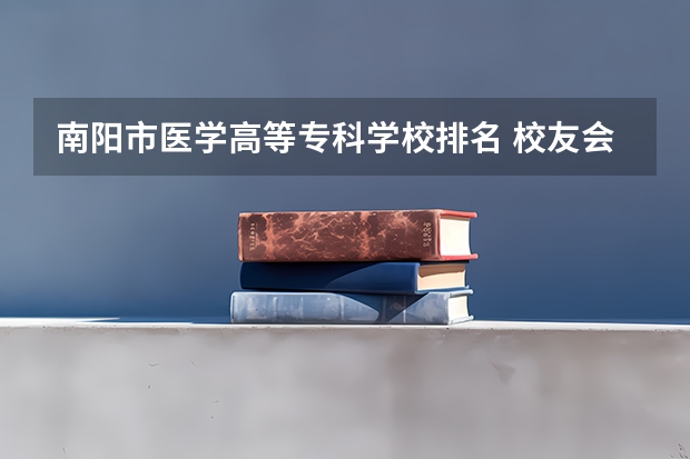 南阳市医学高等专科学校排名 校友会2024南阳市大学排名，南阳师范学院、南阳医学高等专科学校勇夺榜首
