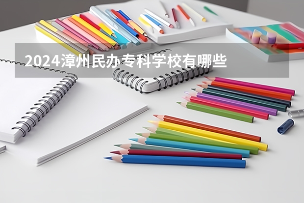 2024漳州民办专科学校有哪些