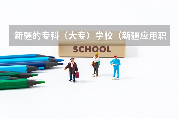 新疆的专科（大专）学校（新疆应用职业技术学院分数线）