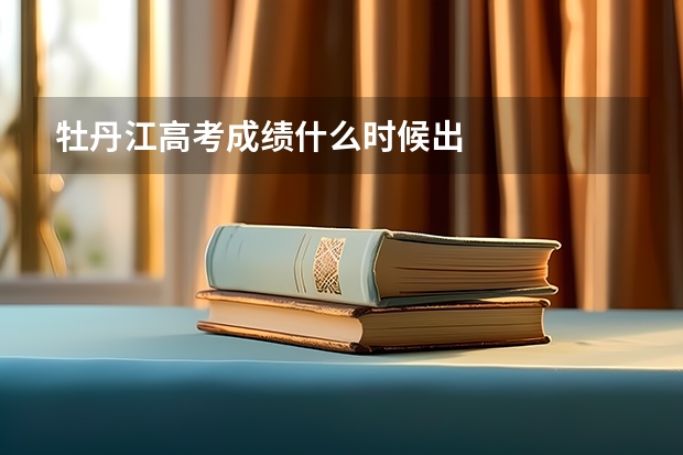 牡丹江高考成绩什么时候出