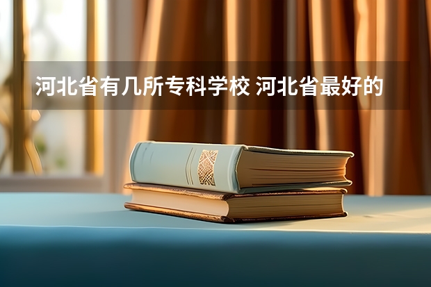 河北省有几所专科学校 河北省最好的专科学校