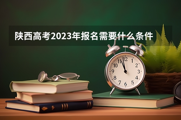 陕西高考2023年报名需要什么条件