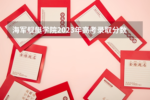 海军舰艇学院2023年高考录取分数线 海军潜艇学院各省录取分数线