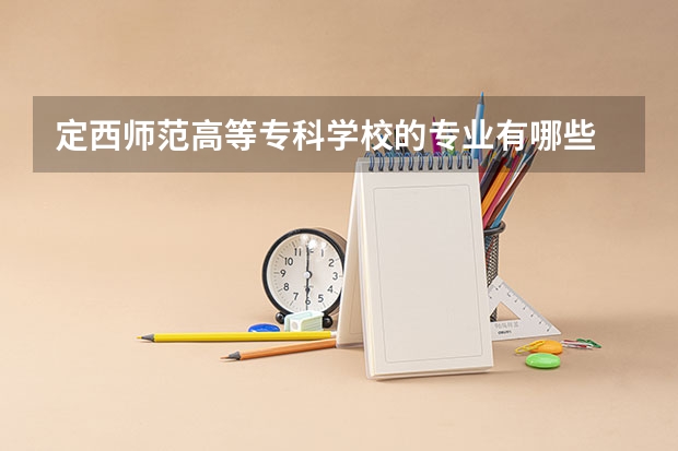 定西师范高等专科学校的专业有哪些