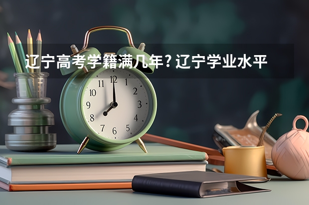辽宁高考学籍满几年? 辽宁学业水平测试历史