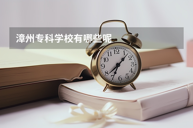 漳州专科学校有哪些呢
