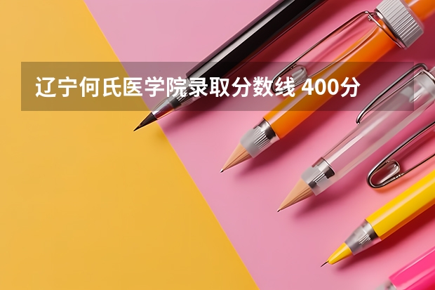 辽宁何氏医学院录取分数线 400分左右的临床医学专业