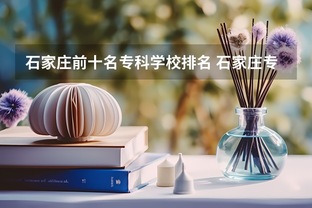 石家庄前十名专科学校排名 石家庄专科学校名单