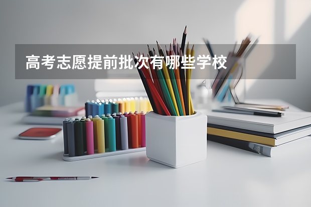 高考志愿提前批次有哪些学校