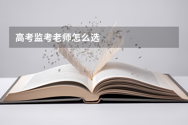 高考监考老师怎么选