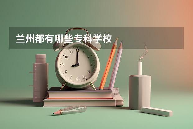兰州都有哪些专科学校
