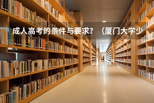 成人高考的条件与要求?(厦门大学少数民族预科班可选专业)