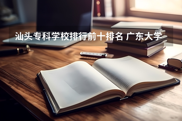 汕头专科学校排行前十排名 广东大学排行榜前十名