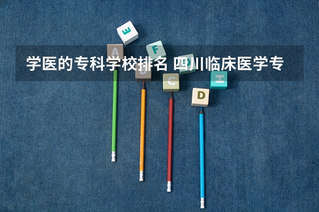 学医的专科学校排名 四川临床医学专业大专学校排名