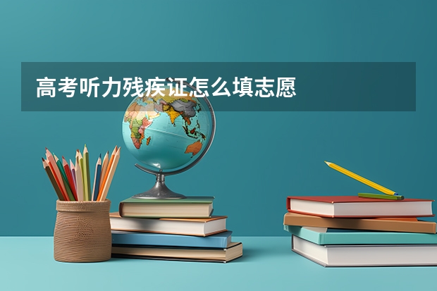 高考听力残疾证怎么填志愿