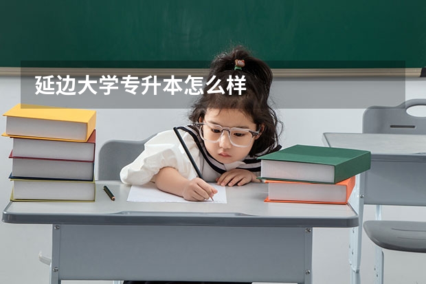 延边大学专升本怎么样