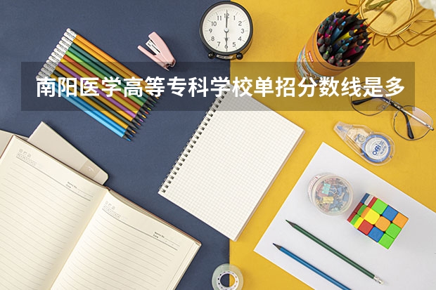 南阳医学高等专科学校单招分数线是多少？