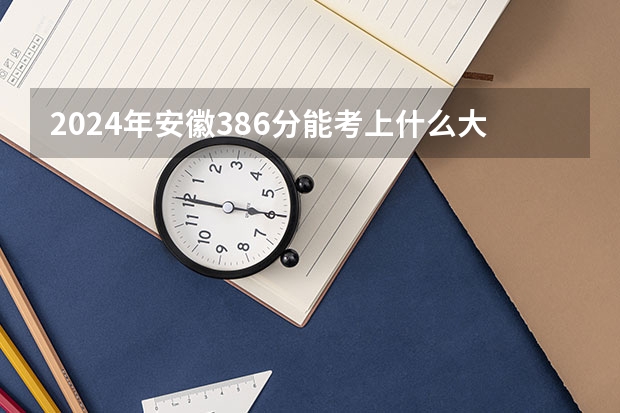 2024年安徽386分能考上什么大学?