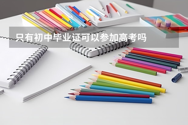 只有初中毕业证可以参加高考吗