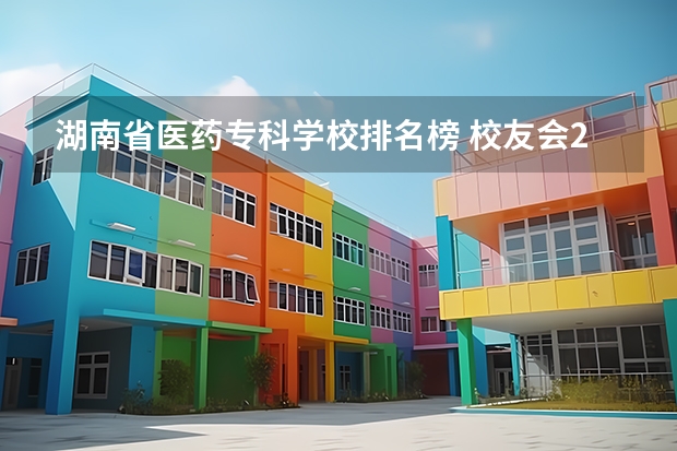 湖南省医药专科学校排名榜 校友会2024中国医药类最好高职院校排名,南阳医学高等专科学校前三