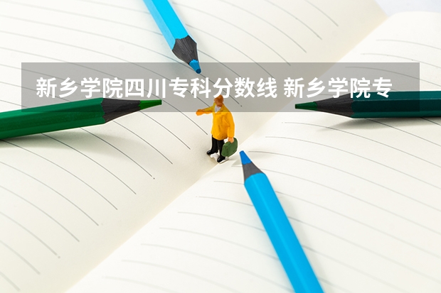 新乡学院四川专科分数线 新乡学院专科录取分数线？