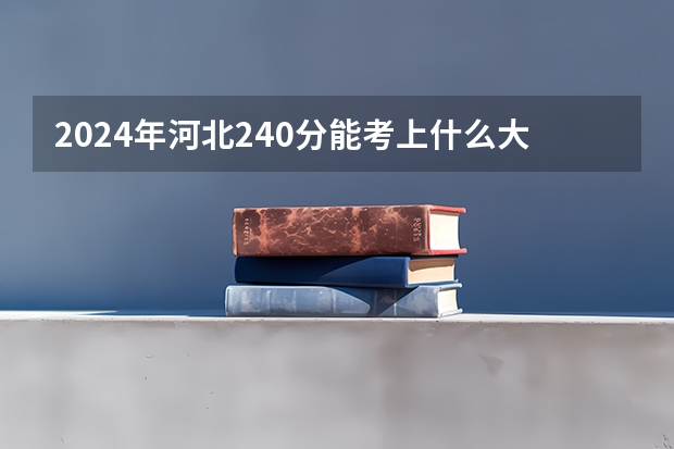 2024年河北240分能考上什么大学?