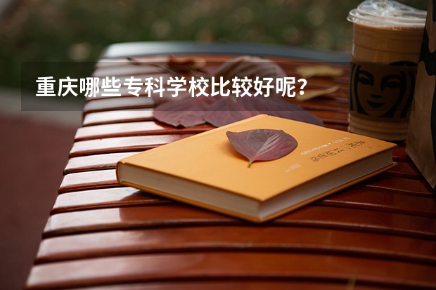 重庆哪些专科学校比较好呢？