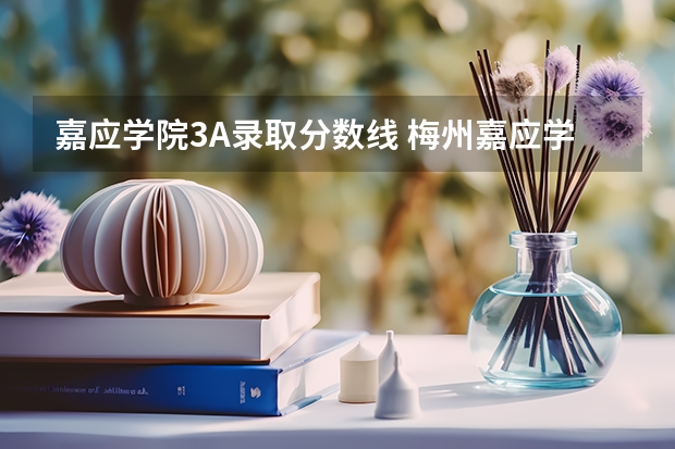 嘉应学院3A录取分数线 梅州嘉应学院是几本?