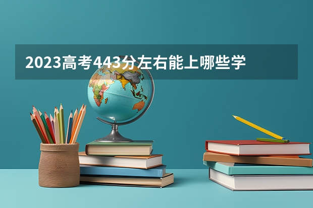 2023高考443分左右能上哪些学校
