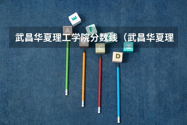 武昌华夏理工学院分数线（武昌华夏理工学院分数线）