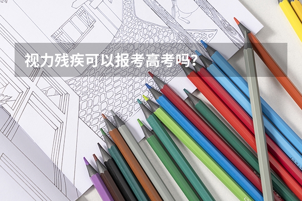 视力残疾可以报考高考吗?